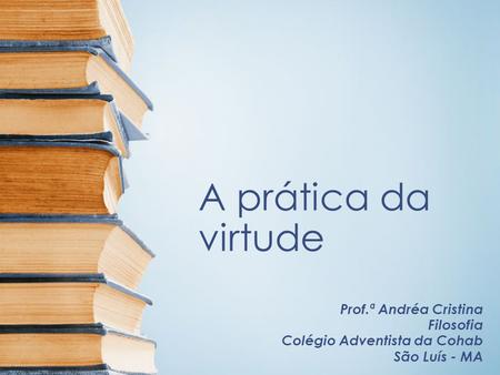 A prática da virtude Prof.ª Andréa Cristina Filosofia