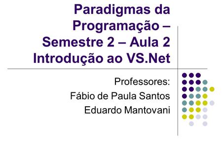 Paradigmas da Programação – Semestre 2 – Aula 2 Introdução ao VS.Net Professores: Fábio de Paula Santos Eduardo Mantovani.