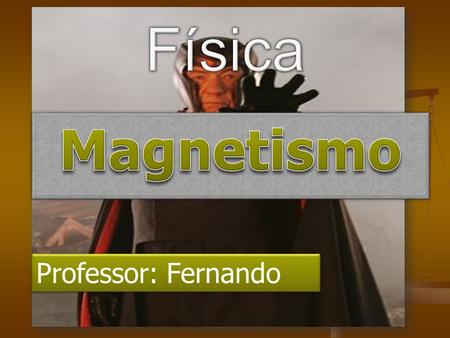 Física Magnetismo Professor: Fernando.