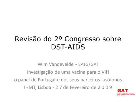 Revisão do 2º Congresso sobre DST-AIDS Wim Vandevelde - EATG/GAT Investigação de uma vacina para o VIH o papel de Portugal e dos seus parceiros lusófonos.