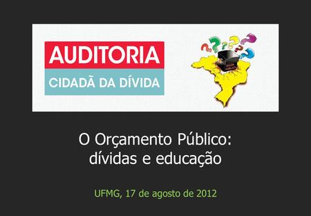 UFMG, 17 de agosto de 2012 O Orçamento Público: dívidas e educação.