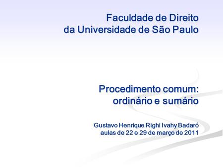 Faculdade de Direito da Universidade de São Paulo Procedimento comum: ordinário e sumário Gustavo Henrique Righi Ivahy Badaró aulas de 22 e 29 de.
