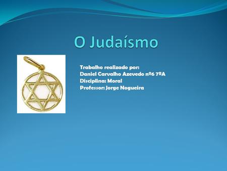 O Judaísmo Trabalho realizado por: Daniel Carvalho Azevedo nº6 7ªA