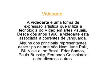 Videoarte A videoarte é uma forma de expressão artística que utiliza a tecnologia do Vídeo em artes visuais. Desde dos anos 1960, a videoarte está associada.
