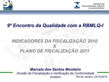 Marcelo dos Santos Monteiro Divisão de Fiscalização e Verificação da Conformidade Inmetro 9º Encontro da Qualidade com a RBMLQ-I INDICADORES DA FISCALIZAÇÃO.