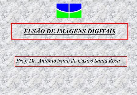 FUSÃO DE IMAGENS DIGITAIS Prof. Dr. Antônio Nuno de Castro Santa Rosa.