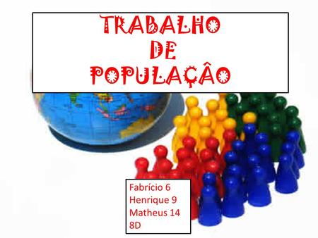 TRABALHO DE POPULAÇÂO Fabrício 6 Henrique 9 Matheus 14 8D.