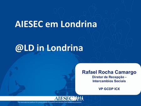 AIESEC em Londrina @LD in Londrina Rafael Rocha Camargo Diretor de Recepção - Intercambios Sociais VP GCDP ICX.