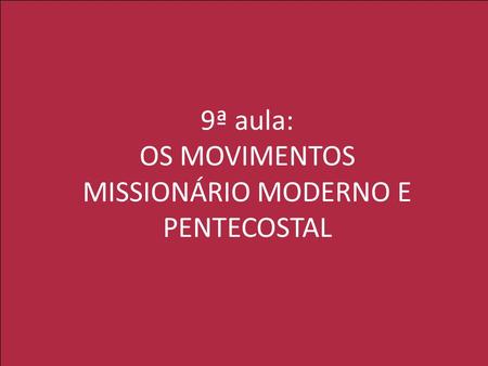 9ª aula: OS MOVIMENTOS MISSIONÁRIO MODERNO E PENTECOSTAL