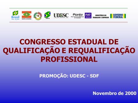CONGRESSO ESTADUAL DE QUALIFICAÇÃO E REQUALIFICAÇÃO PROFISSIONAL PROMOÇÃO: UDESC - SDF Novembro de 2000.