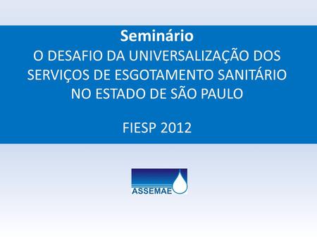 Seminário O DESAFIO DA UNIVERSALIZAÇÃO DOS SERVIÇOS DE ESGOTAMENTO SANITÁRIO NO ESTADO DE SÃO PAULO FIESP 2012.