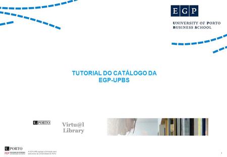 1 TUTORIAL DO CATÁLOGO DA EGP-UPBS. 2 O catálogo da EGP-UPBS encontra-se em  e está integrado no catálogo da Universidade do Porto.http://catalogo.up.pt/