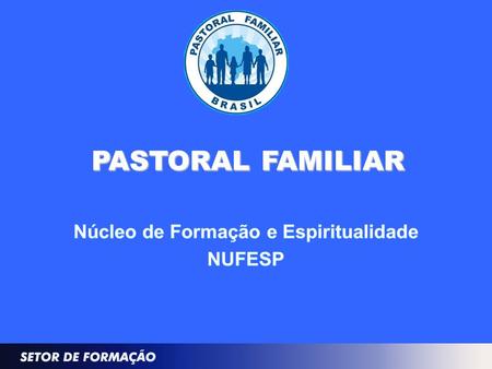 PASTORAL FAMILIAR. CONCEITOS E OBJETIVOS NÚCLEO DE FORMAÇÃO E ESPIRITUALIDADE – NUFESP 2.