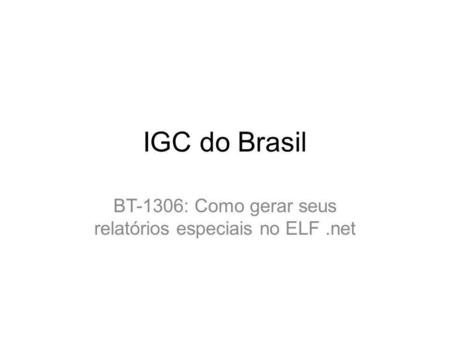 IGC do Brasil BT-1306: Como gerar seus relatórios especiais no ELF.net.