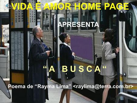 Poema de “Rayma Lima”  VIDA É AMOR HOME PAGE APRESENTA “ A B U S C A “ Poema de “Rayma Lima” 