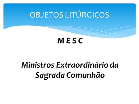 M E S C Ministros Extraordinário da Sagrada Comunhão