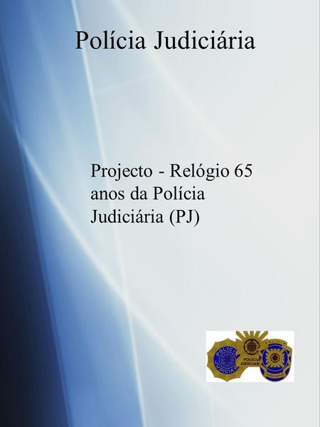 Projecto - Relógio 65 anos da Polícia Judiciária (PJ)