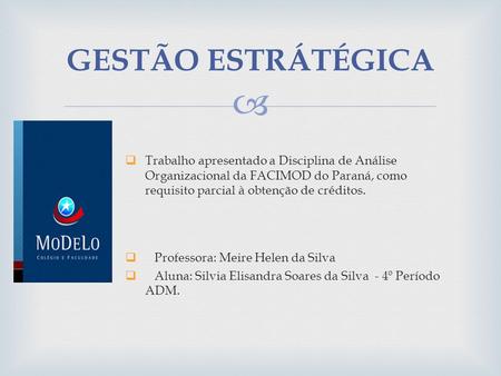 GESTÃO ESTRÁTÉGICA Trabalho apresentado a Disciplina de Análise Organizacional da FACIMOD do Paraná, como requisito parcial à obtenção de créditos.   Professora: