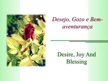 Desejo, Gozo e Bem- aventurança Desire, Joy And Blessing.