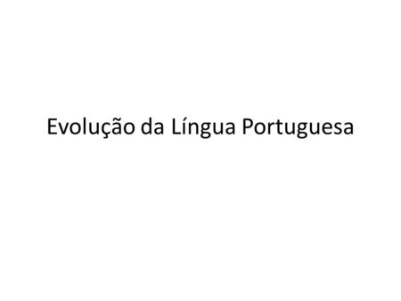 Evolução da Língua Portuguesa