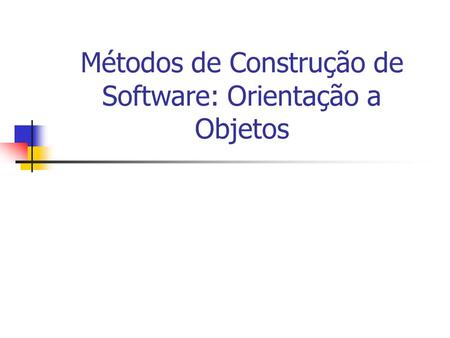 Métodos de Construção de Software: Orientação a Objetos