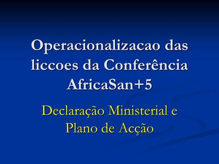 Operacionalizacao das liccoes da Conferência AfricaSan+5 Declaração Ministerial e Plano de Acção.