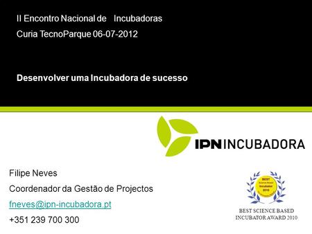 Filipe Neves Coordenador da Gestão de Projectos +351 239 700 300 Desenvolver uma Incubadora de sucesso II Encontro Nacional de.