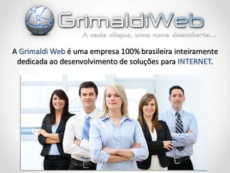 A Grimaldi Web é uma empresa 100% brasileira inteiramente