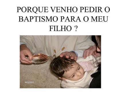 PORQUE VENHO PEDIR O BAPTISMO PARA O MEU FILHO ?