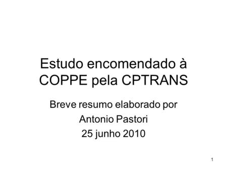 1 Estudo encomendado à COPPE pela CPTRANS Breve resumo elaborado por Antonio Pastori 25 junho 2010.
