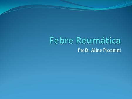 Febre Reumática Profa. Aline Piccinini.