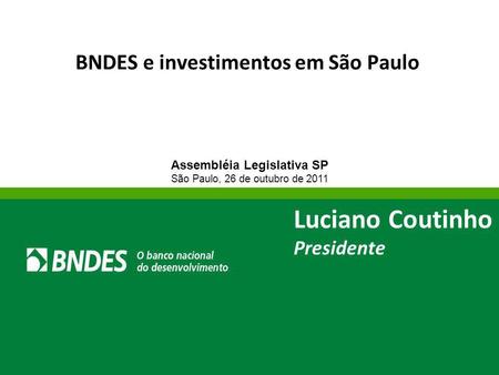 BNDES e investimentos em São Paulo Assembléia Legislativa SP São Paulo, 26 de outubro de 2011 Luciano Coutinho Presidente.