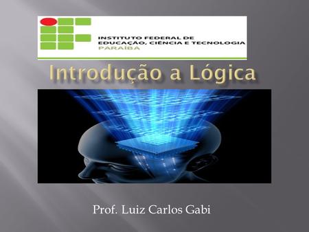 Introdução a Lógica Prof. Luiz Carlos Gabi.