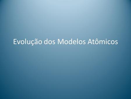Evolução dos Modelos Atômicos