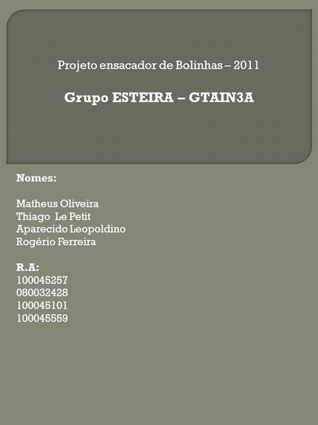 Projeto ensacador de Bolinhas – 2011 Grupo ESTEIRA – GTAIN3A Nomes: Matheus Oliveira Thiago Le Petit Aparecido Leopoldino Rogério Ferreira R.A: 100045257.
