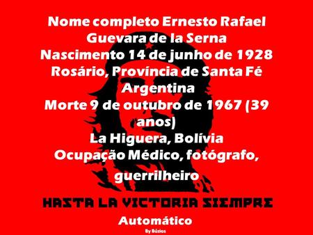 Nome completo Ernesto Rafael Guevara de la Serna Nascimento 14 de junho de 1928 Rosário, Província de Santa Fé Argentina Morte 9 de outubro de 1967.
