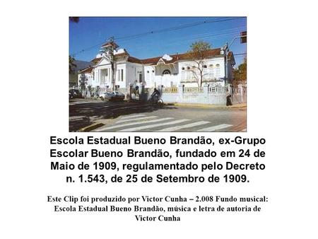 Escola Estadual Bueno Brandão, ex-Grupo Escolar Bueno Brandão, fundado em 24 de Maio de 1909, regulamentado pelo Decreto n. 1.543, de 25 de Setembro de.