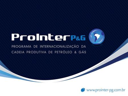Objetivos do ProInter Promover a inserção competitiva e sustentável de empresas brasileiras no mercado internacional de Petróleo, Gás, Energia, Naval e.