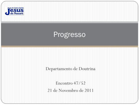 Departamento de Doutrina Encontro 47/52 21 de Novembro de 2011 Progresso.