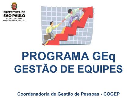 PROGRAMA GEq GESTÃO DE EQUIPES Coordenadoria de Gestão de Pessoas - COGEP.