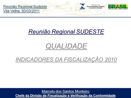 Reunião Regional Sudeste Vila Velha, 30/03/2011 Marcelo dos Santos Monteiro Chefe da Divisão de Fiscalização e Verificação da Conformidade Reunião Regional.