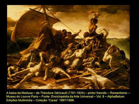 A balsa da Medusa – de Thèodore Géricault (1791-1824) – pintor francês – Romantismo – Museu do Louvre Paris – Fonte: Enciclopédia da Arte Universal – Vol.