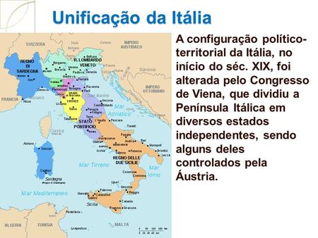 Unificação da Itália A configuração político- territorial da Itália, no início do séc. XIX, foi alterada pelo Congresso de Viena, que dividiu a Península.