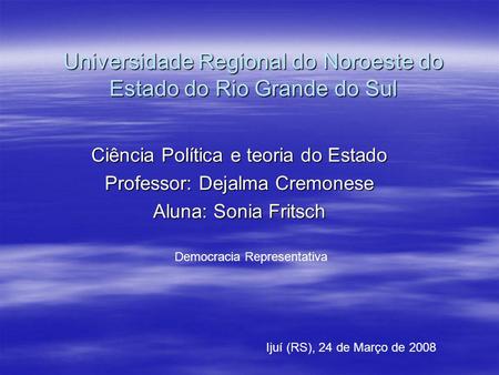 Universidade Regional do Noroeste do Estado do Rio Grande do Sul Ciência Política e teoria do Estado Professor: Dejalma Cremonese Aluna: Sonia Fritsch.