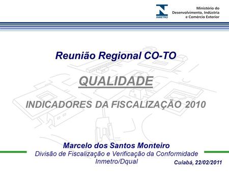 Marcelo dos Santos Monteiro Divisão de Fiscalização e Verificação da Conformidade Inmetro/Dqual Reunião Regional CO-TO QUALIDADE INDICADORES DA FISCALIZAÇÃO.