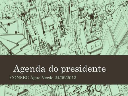 Agenda do presidente CONSEG Água Verde 24/09/2013.