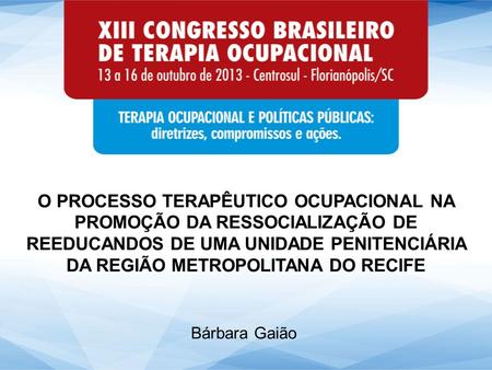O PROCESSO TERAPÊUTICO OCUPACIONAL NA PROMOÇÃO DA RESSOCIALIZAÇÃO DE REEDUCANDOS DE UMA UNIDADE PENITENCIÁRIA DA REGIÃO METROPOLITANA DO RECIFE Bárbara.