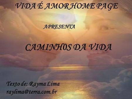 CAMINH0S DA VIDA VIDA É AMOR HOME PAGE Texto de: Rayma Lima