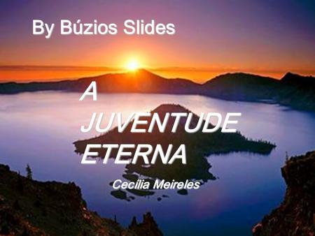 By Búzios Slides A JUVENTUDE ETERNA Cecília Meireles.
