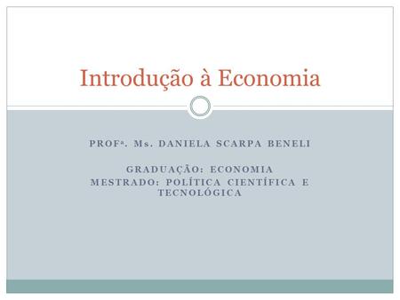 Introdução à Economia Profa. Ms. Daniela scarpa beneli